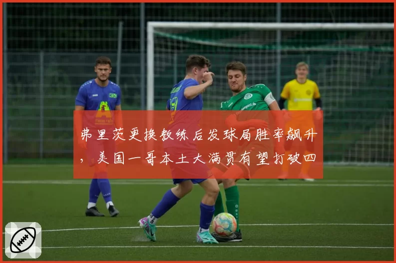 弗里茨更换教练后发球局胜率飙升，美国一哥本土大满贯有望打破四强魔咒