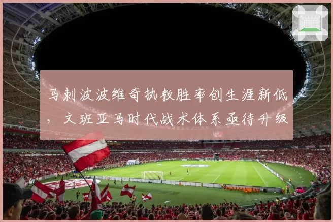 马刺波波维奇执教胜率创生涯新低，文班亚马时代战术体系亟待升级