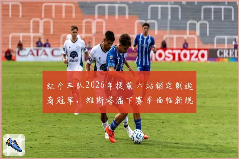 红牛车队2026年提前六站锁定制造商冠军，维斯塔潘下赛季面临新规挑战？