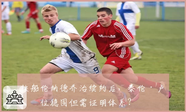 快船伦纳德乔治续约后，泰伦·卢帅位稳固但需证明体系？