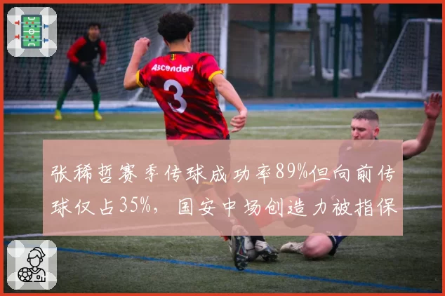 张稀哲赛季传球成功率89%但向前传球仅占35%，国安中场创造力被指保守