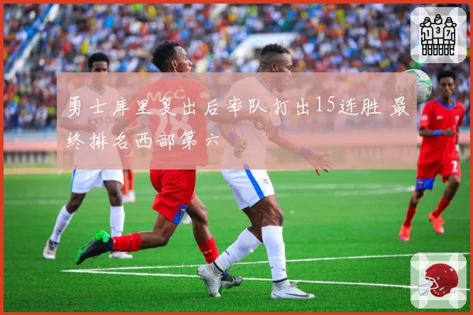 勇士库里复出后率队打出15连胜 最终排名西部第六