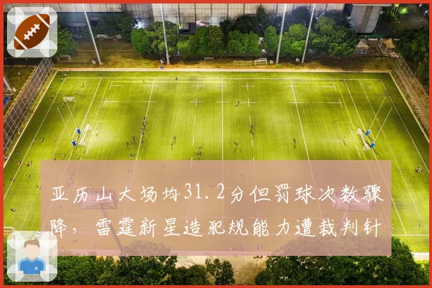 亚历山大场均31.2分但罚球次数骤降，雷霆新星造犯规能力遭裁判针对性限制？