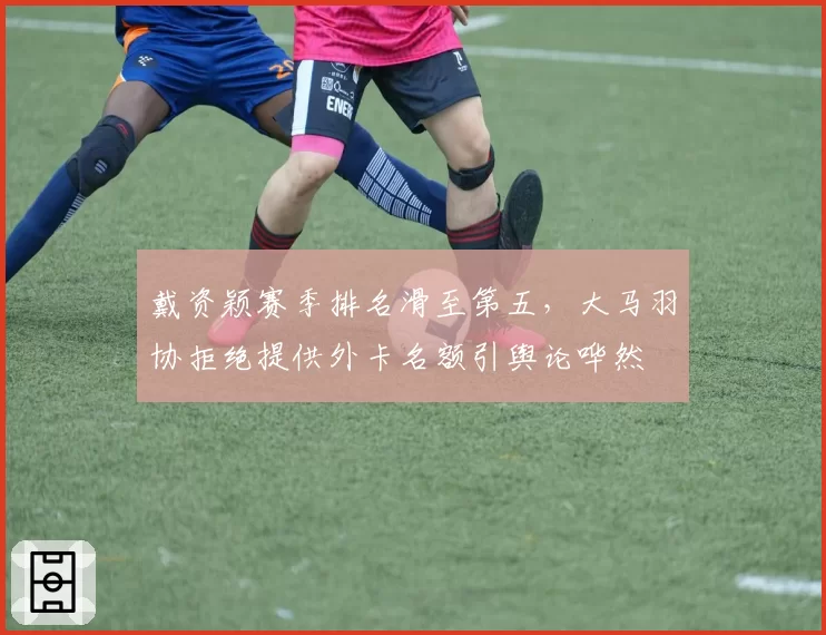 戴资颖赛季排名滑至第五，大马羽协拒绝提供外卡名额引舆论哗然