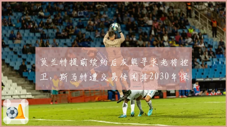 莫兰特提前续约后灰熊寻求老将控卫,斯马特遭交易传闻其2030年保障合同成操作难点