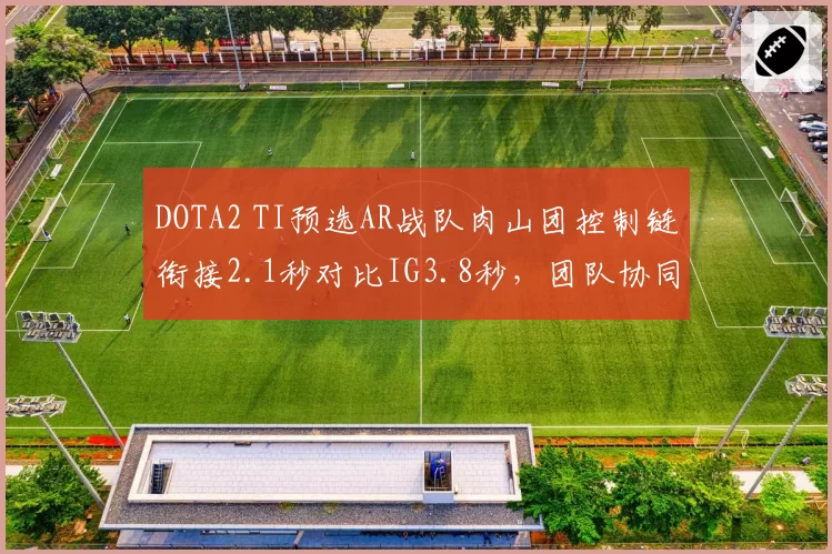 DOTA2 TI预选AR战队肉山团控制链衔接2.1秒对比IG3.8秒，团队协同效率差距悬殊__br_