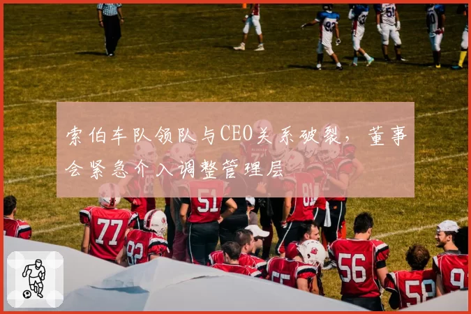 索伯车队领队与CEO关系破裂，董事会紧急介入调整管理层