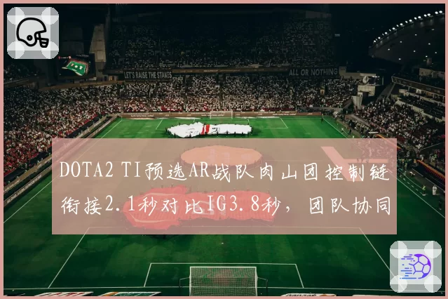 DOTA2 TI预选AR战队肉山团控制链衔接2.1秒对比IG3.8秒,团队协同效率差距悬殊__br_