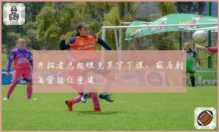 开拓者总经理克罗宁下课,前马刺高管接任重建