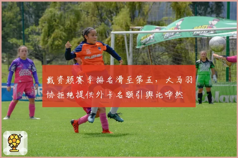 戴资颖赛季排名滑至第五,大马羽协拒绝提供外卡名额引舆论哗然